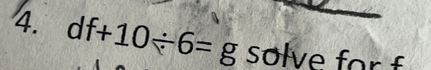 df+10/ 6=g solve for f