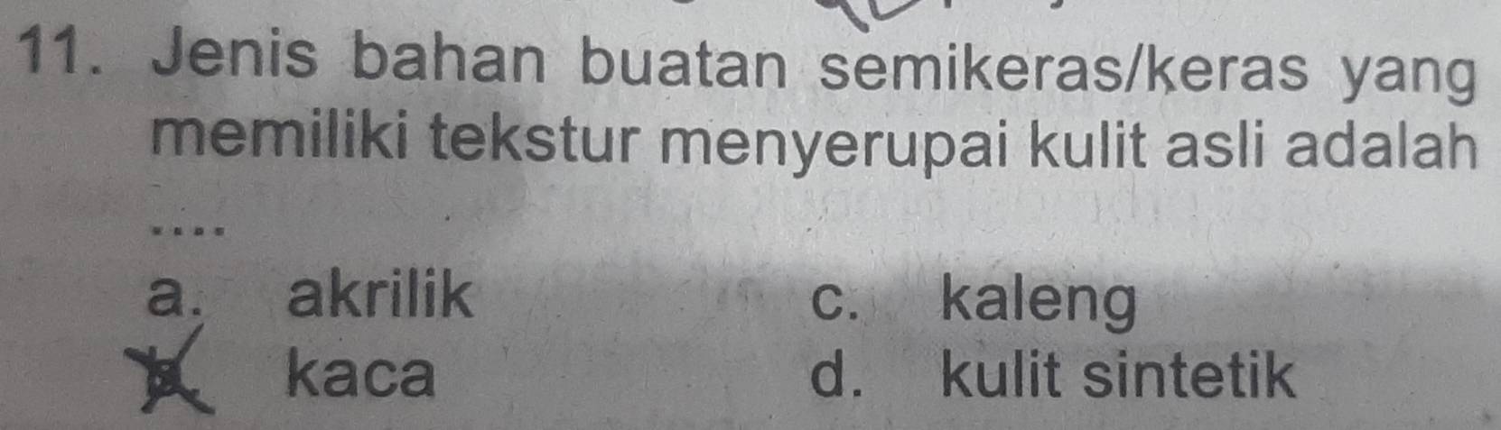 Jenis bahan buatan semikeras/keras yang
memiliki tekstur menyerupai kulit asli adalah
.
a. akrilik c. kaleng
A kaca d. kulit sintetik