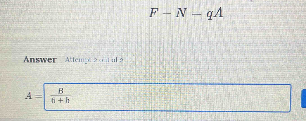 F-N=qA
Answer Attempt 2 out of 2
A=  B/6+h 