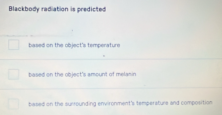 Blackbody radiation is predicted
based on the object's temperature
based on the object's amount of melanin
based on the surrounding environment's temperature and composition