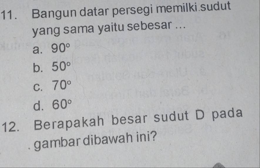 Bangun datar persegi memilki.sudut
yang sama yaitu sebesar ...
a. 90°
b. 50°
C. 70°
d. 60°
12. Berapakah besar sudut D pada
gambar dibawah ini?