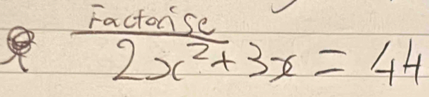 Factorse
2x^2+3x=44