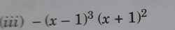 (iii) -(x-1)^3(x+1)^2