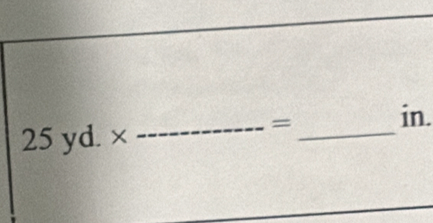 25yd.*
_ _ =
in.