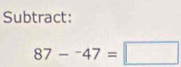 Subtract:
87-^-47=□