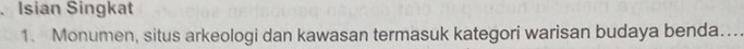 Isian Singkat 
1. Monumen, situs arkeologi dan kawasan termasuk kategori warisan budaya benda…