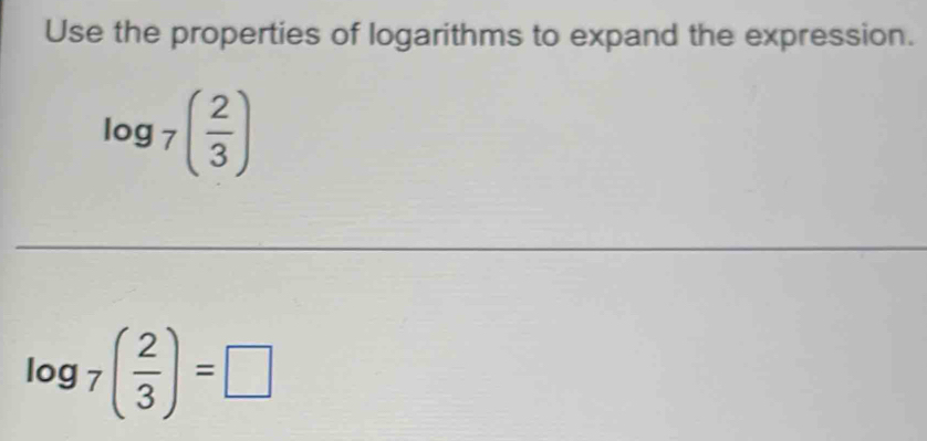 Use the properties of logarithms to expand the expression.
log _7( 2/3 )
log _7( 2/3 )=□