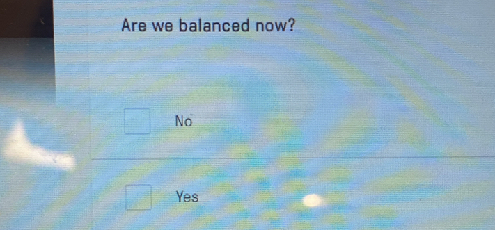 Are we balanced now?
No
Yes