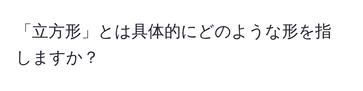 「立方形」とは具体的にどのような形を指しますか？