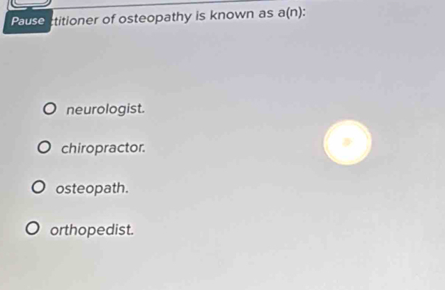 Pause ctitioner of osteopathy is known as a(n)
neurologist.
chiropractor.
osteopath.
orthopedist.