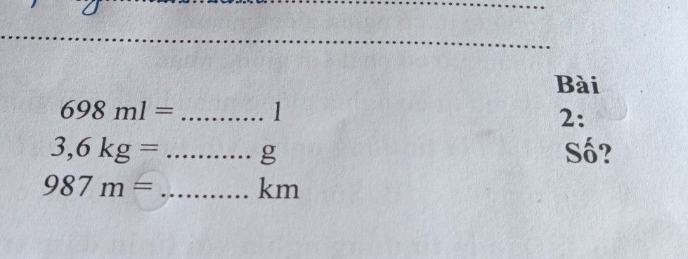 Bài 
_ 698ml=
1 
2:
3,6kg= _Số? 
g
987m= _
km