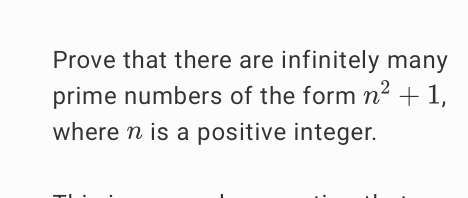 Prove that there are infinitely many 
prime numbers of the form n^2+1, 
where n is a positive integer.