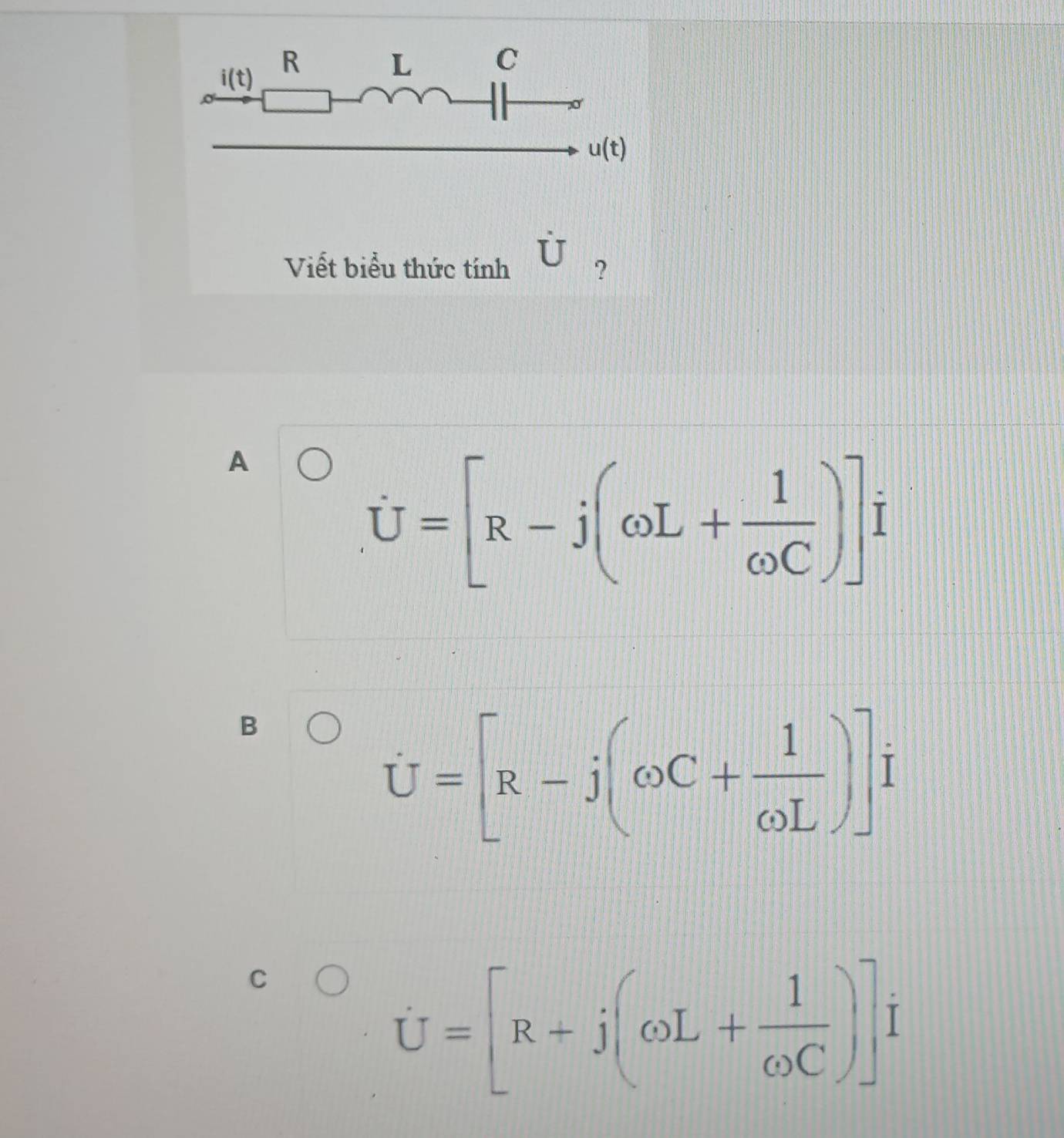 i(t)
R L C
u(t)
Viết biểu thức tính U ?
A
U=[R-j(omega L+ 1/omega C )]i
B
U=[R-j(omega C+ 1/omega L )]i
C
U=[R+j(omega L+ 1/omega C )]i