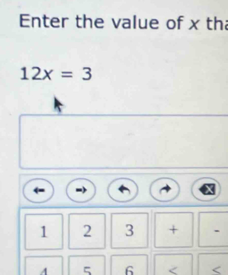 Enter the value of x th
12x=3
1 2 3 + - 
A 5 6 <