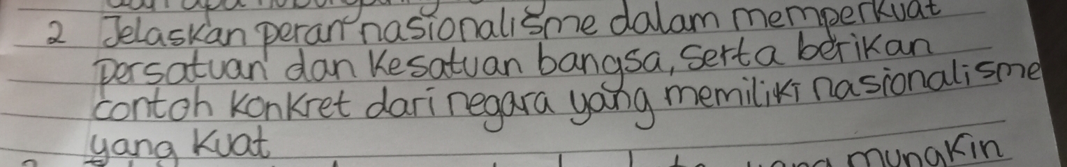 Jelaskan peran nasionalisme dalam memperkuat 
persatuan dan Kesatuan bangsa, serta berikan 
contoh Konkret darinegara yang memiliki nasionalisme 
yang Kuat 
munakin