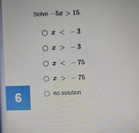 Solve -5x>15.
x
x>-3
x
x>-75
6 no solution