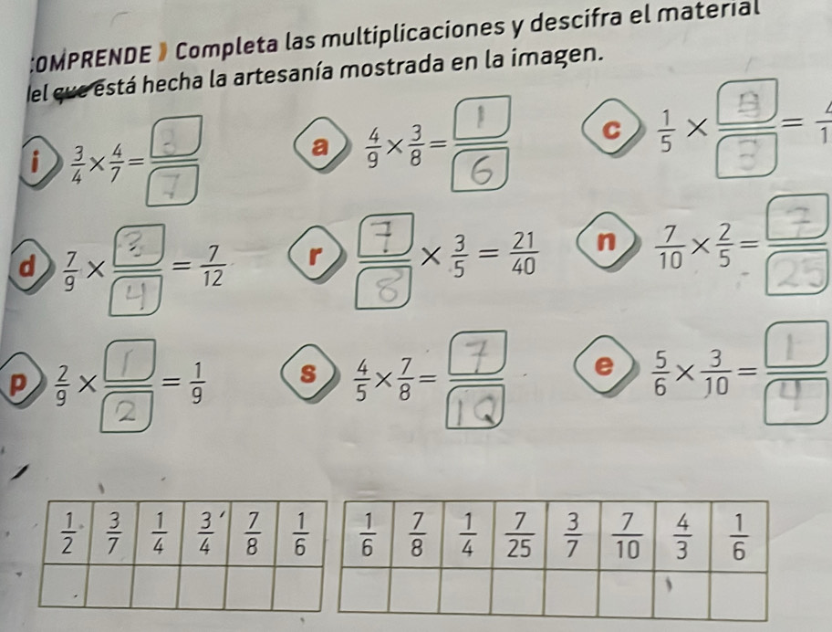 OMPRENDE 》 Completa las multiplicaciones y descifra el material
el que está hecha la artesanía mostrada en la imagen.
i ;(8-
C
a
d 3x-6 r
n 
P ;x-; s ÷**- e :×-