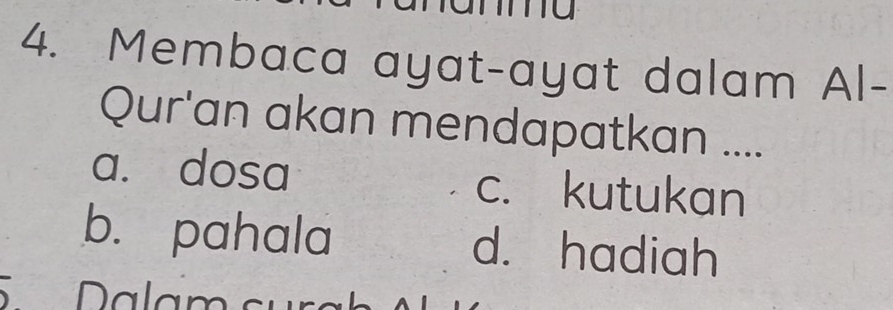 Membaca ayat-ayat dalam Al-
Qur'an akan mendapatkan ....
a. dosa c. kutukan
b. pahala d. hadiah