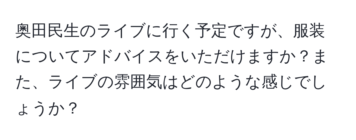 奥田民生のライブに行く予定ですが、服装についてアドバイスをいただけますか？また、ライブの雰囲気はどのような感じでしょうか？