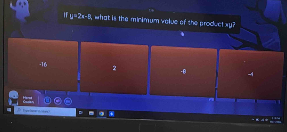 If y=2x-8 , what is the minimum value of the product xy?
-16
2
-8
-4
Ners1
Caden
Type here to search
1: 1.3 PM
10/11/2024