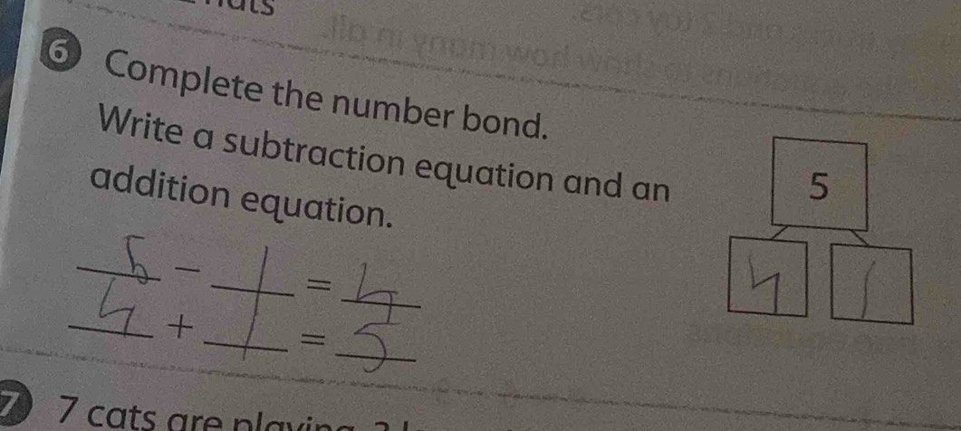 fats 
⑥ Complete the number bond. 
Write a subtraction equation and an 
5 
addition equation. 
_ 
_ 
_= 
_ 
_+ 
_= 
7 7 cats are plavin