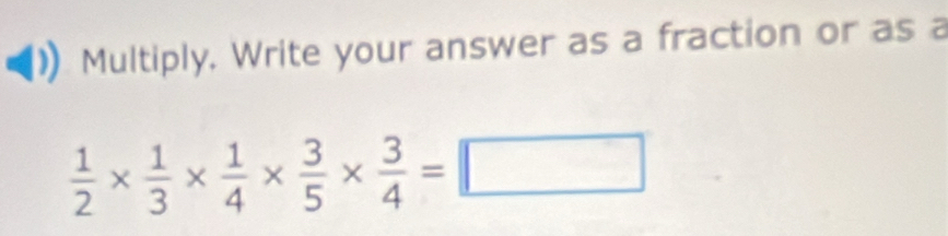 Multiply. Write your answer as a fraction or as a
 1/2 *  1/3 *  1/4 *  3/5 *  3/4 =□