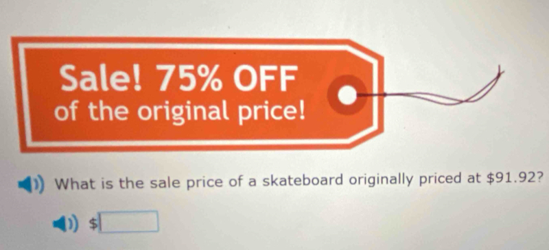 Sale! 75% OFF 
of the original price! 
What is the sale price of a skateboard originally priced at $91.92?
$□