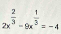 2x^(frac 2)3-9x^(frac 1)3=-4