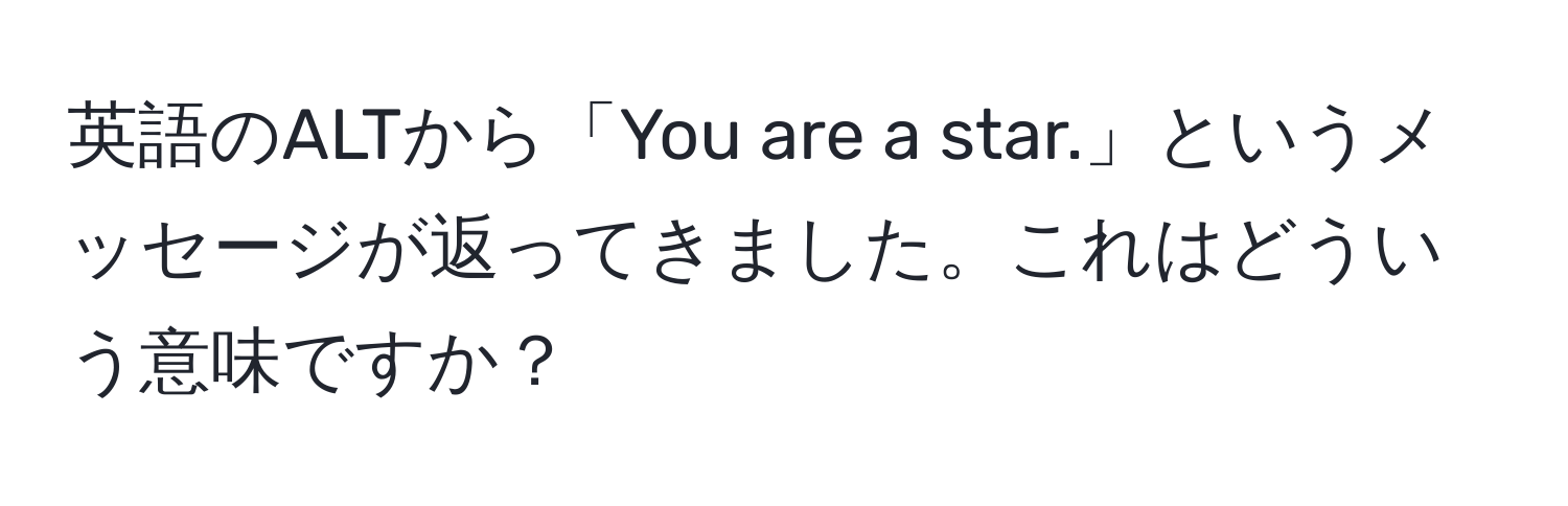 英語のALTから「You are a star.」というメッセージが返ってきました。これはどういう意味ですか？