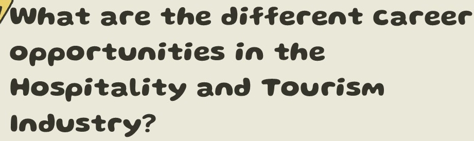 What are the different career 
opportunities in the 
Hospitality and Tourism 
Industry?