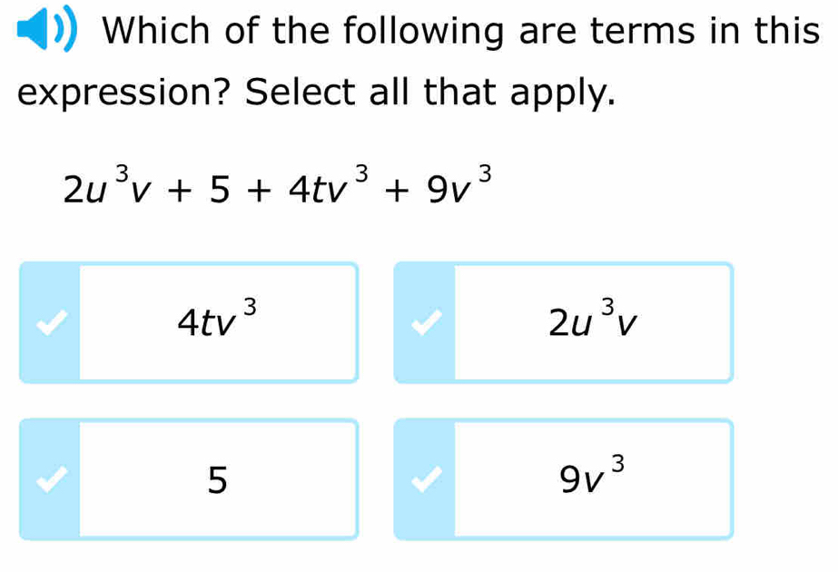 Which of the following are terms in this
expression? Select all that apply.
2u^3v+5+4tv^3+9v^3
4tv^3
2u^3v
5
9v^3