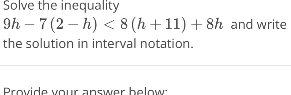 Solve the inequality
9h-7(2-h)<8(h+11)+8h and write 
the solution in interval notation. 
Provide vour answer below: