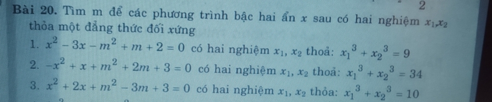 Tìm m để các phương trình bậc hai ẩn x sau có hai nghiệm x_1, x_2
thỏa một đẳng thức đối xứng 
1. x^2-3x-m^2+m+2=0 có hai nghiệm x_1, x_2 thoả: x_1^(3+x_2^3=9
2. -x^2)+x+m^2+2m+3=0 có hai nghiệm x_1, x_2 thoa: x_1^(3+x_2^3=34
3. x^2)+2x+m^2-3m+3=0 có hai nghiệm x_1, x_2 thỏa: x_1^3+x_2^3=10