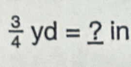  3/4 yd= ? in