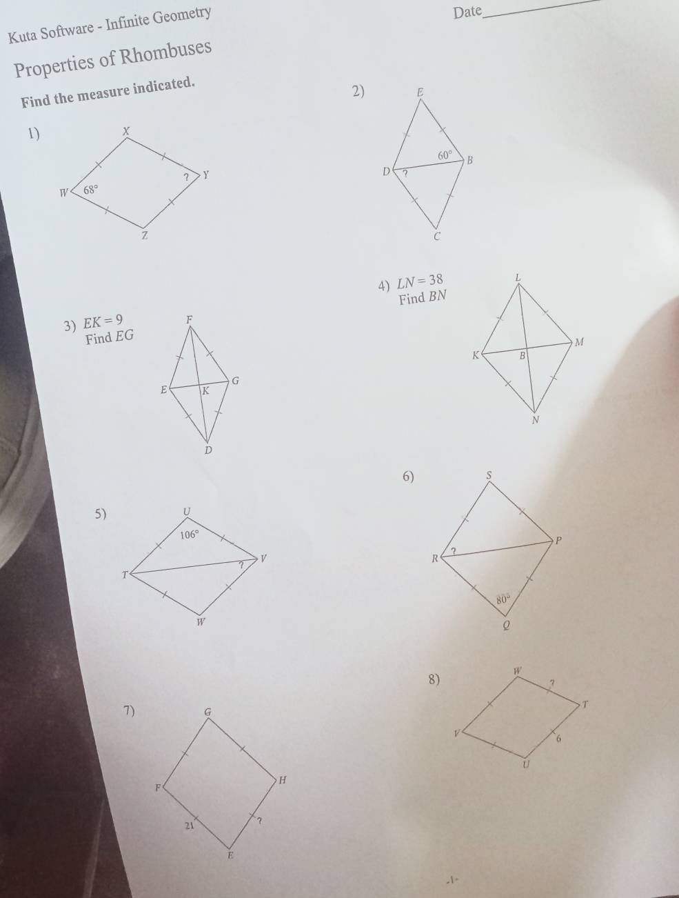 Kuta Software - Infinite Geometry
Date
_
Properties of Rhombuses
Find the measure indicated.
2)
1)
 
4) LN=38
Find BN
3) EK=9
Find EG
6)
5)
8)
7)