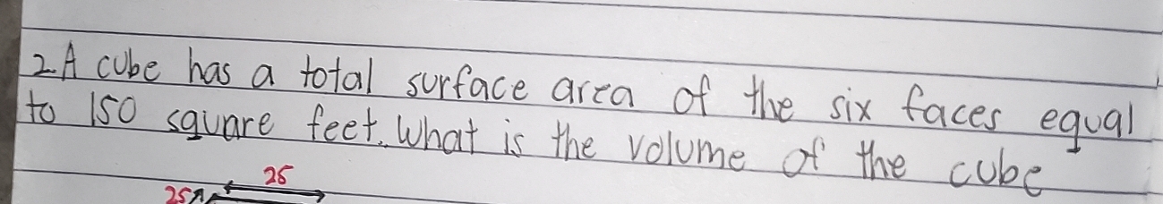 2A cube has a total surface area of the six faces equal 
to 150 square feet. What is the volume of the cube
26
25A