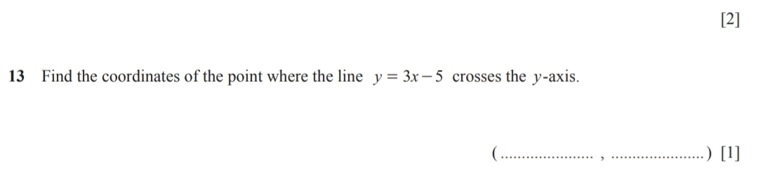 [2] 
13 Find the coordinates of the point where the line y=3x-5 crosses the y-axis. 
(_ _) [1] 
,