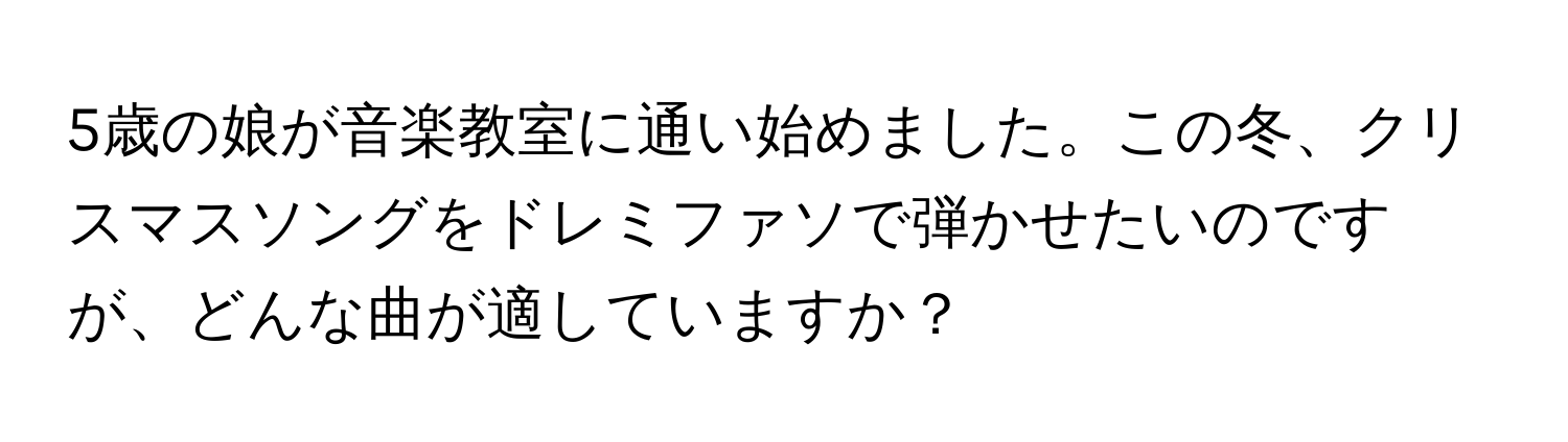 5歳の娘が音楽教室に通い始めました。この冬、クリスマスソングをドレミファソで弾かせたいのですが、どんな曲が適していますか？