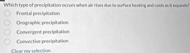 Which type of precipitation occurs when air rises due to surface heating and cools as it expands?
Frontal precipitation
Orographic precipitation
Convergent precipitation
Convective precipitation
Clear my selection