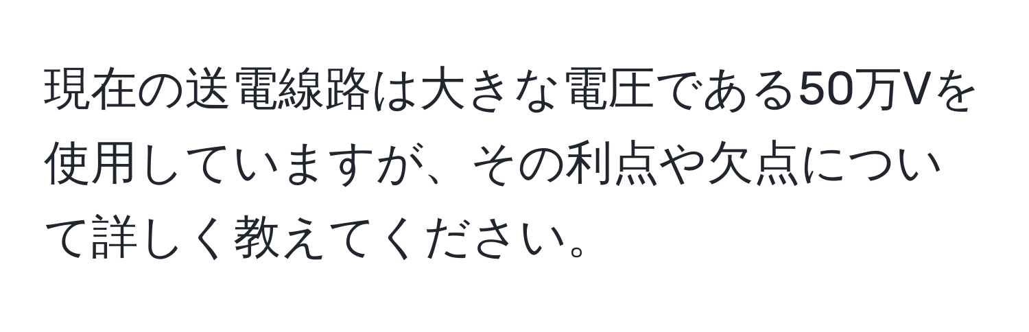 現在の送電線路は大きな電圧である50万Vを使用していますが、その利点や欠点について詳しく教えてください。