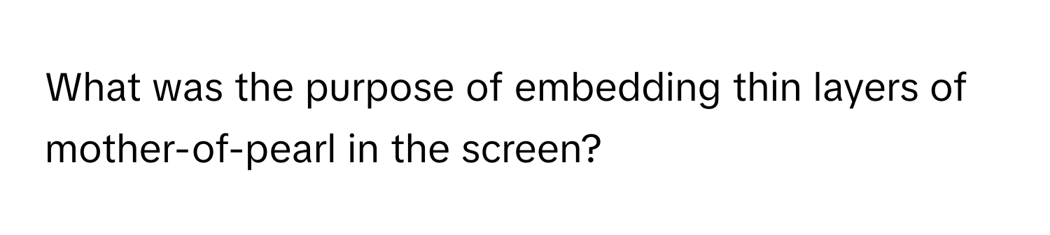 What was the purpose of embedding thin layers of mother-of-pearl in the screen?