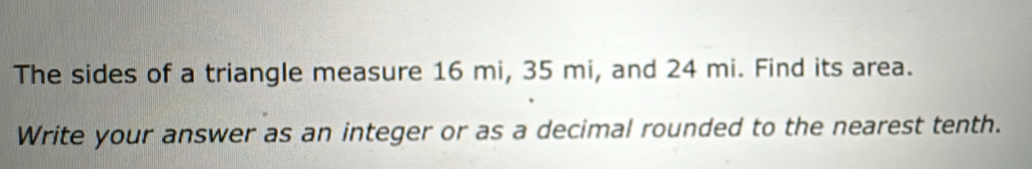 The sides of a triangle measure 16 mi, 35 mi, and 24 mi. Find its area. 
Write your answer as an integer or as a decimal rounded to the nearest tenth.