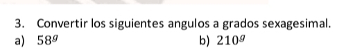 Convertir los siguientes angulos a grados sexagesimal. 
a) 58^g b) 210^g