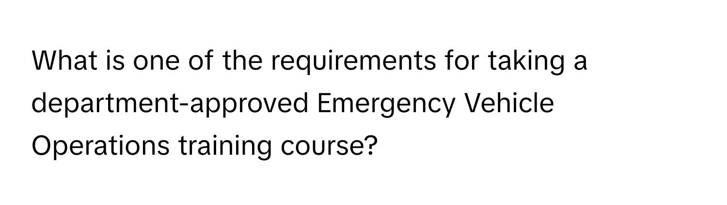 What is one of the requirements for taking a department-approved Emergency Vehicle Operations training course?