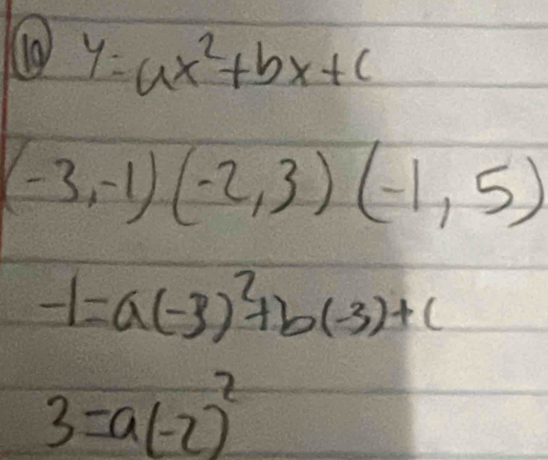 (0 y=ax^2+bx+c
(-3,-1)(-2,3)(-1,5)
-1=a(-3)^2+b(-3)+c
3=a(-2)^2