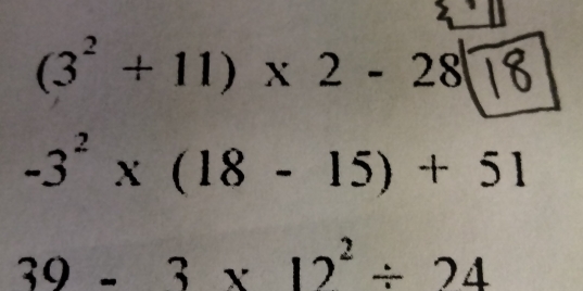 (3^2+11)* 2-28boxed 18
-3^2* (18-15)+51
39-3* 12^2/ 24