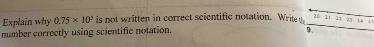 Explain why 0.75* 10^5 is not written in correct scientific notation. Write 25
number correctly using scientific notation.