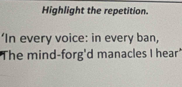 Highlight the repetition. 
‘In every voice: in every ban, 
"The mind-forg'd manacles I hear"