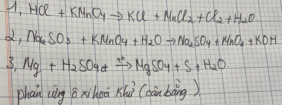 1,HCl+KMnO_4to KCl+MnCl_2+Cl_2+H_2O. 
d, Na_2SO_3+KMnO_4+H_2Oto Na_2SO_4+MnO_2+KOH
3_1Mg+H_2SO_4+xrightarrow 10MgSO_4+S+H_2O. 
phan (ng ō xihoā Khì (aān bāng)