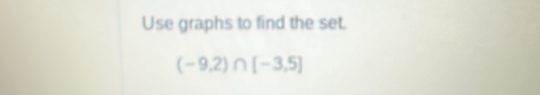 Use graphs to find the set.
(-9,2)∩ [-3,5]